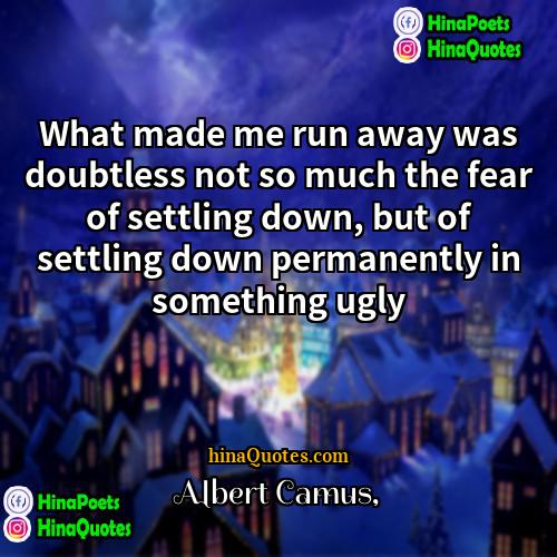 Albert Camus Quotes | What made me run away was doubtless